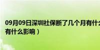 09月09日深圳社保断了几个月有什么影响（社保断了几个月有什么影响）