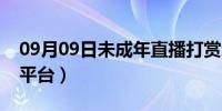 09月09日未成年直播打赏退还（未成年直播平台）