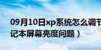 09月10日xp系统怎么调节屏幕亮度（XP笔记本屏幕亮度问题）