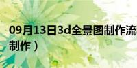 09月13日3d全景图制作流程（3d全景图怎么制作）