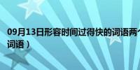 09月13日形容时间过得快的词语两个字（形容时间过得快的词语）