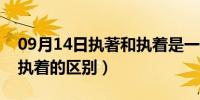 09月14日执著和执着是一个意思吗（执著和执着的区别）