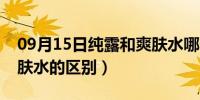 09月15日纯露和爽肤水哪个先用（纯露和爽肤水的区别）