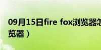 09月15日fire fox浏览器怎么样（fire fox浏览器）