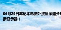 06月29日笔记本电脑外接显示器分辨率设置（笔记本电脑外接显示器）