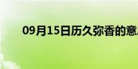 09月15日历久弥香的意思(历久弥香)