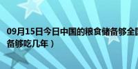 09月15日今日中国的粮食储备够全国人吃多久（中国粮食储备够吃几年）