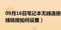 09月16日笔记本无线连接找不到（笔记本无线链接如何设置）