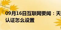 09月16日互联网要闻：天猫精灵进行校园网认证怎么设置