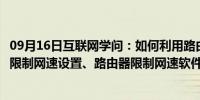 09月16日互联网学问：如何利用路由器限制别人上网路由器限制网速设置、路由器限制网速软件是什么