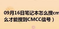 09月16日笔记本怎么搜cmcc信号（笔记本怎么才能搜到CMCC信号）