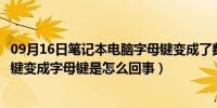 09月16日笔记本电脑字母键变成了数字键（笔记本那排数字键变成字母键是怎么回事）