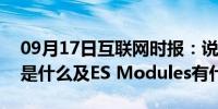 09月17日互联网时报：说一说ES Modules是什么及ES Modules有什么用