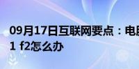 09月17日互联网要点：电脑开机总是提示按f1 f2怎么办