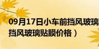 09月17日小车前挡风玻璃贴膜要多少钱（前挡风玻璃贴膜价格）