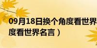 09月18日换个角度看世界名言警句（换个角度看世界名言）