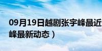 09月19日越剧张宇峰最近在哪里（越剧张宇峰最新动态）