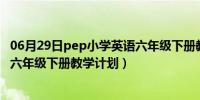 06月29日pep小学英语六年级下册教学计划（pep小学英语六年级下册教学计划）