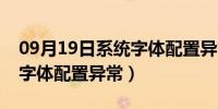 09月19日系统字体配置异常怎么修复（系统字体配置异常）