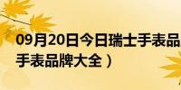 09月20日今日瑞士手表品牌大全下载（瑞士手表品牌大全）