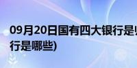 09月20日国有四大银行是归谁管(国有四大银行是哪些)