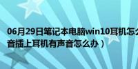 06月29日笔记本电脑win10耳机怎么设置（笔记本电脑没声音插上耳机有声音怎么办）