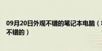 09月20日外观不错的笔记本电脑（笔记本 外观漂亮 性能也不错的）