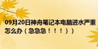 09月20日神舟笔记本电脑进水严重（海尔笔记本电脑进水了怎么办（急急急！！！））