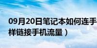 09月20日笔记本如何连手机流量（笔记本怎样链接手机流量）