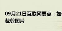 09月21日互联网要点：如何在ps软件中批量裁剪图片