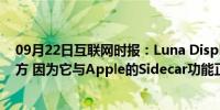 09月22日互联网时报：Luna Display表示它不会去任何地方 因为它与Apple的Sidecar功能正