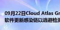 09月22日Cloud Atlas Group使用多态恶意软件更新感染链以逃避检测