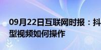 09月22日互联网时报：抖音中拍摄歌曲对口型视频如何操作