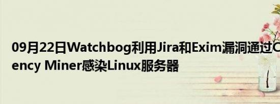 09月22日Watchbog利用Jira和Exim漏洞通过Cryptocurrency Miner感染Linux服务器