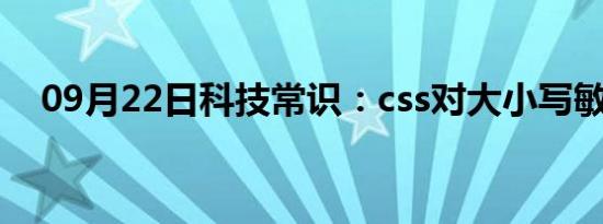 09月22日科技常识：css对大小写敏感吗