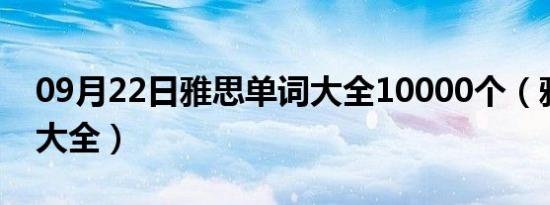 09月22日雅思单词大全10000个（雅思单词大全）