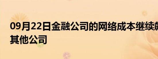 09月22日金融公司的网络成本继续飙升超过其他公司