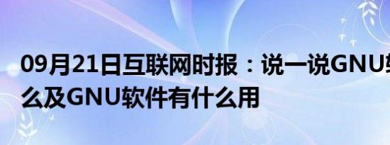 09月21日互联网时报：说一说GNU软件是什么及GNU软件有什么用