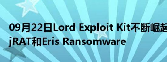 09月22日Lord Exploit Kit不断崛起，提供njRAT和Eris Ransomware