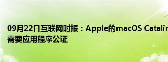 09月22日互联网时报：Apple的macOS Catalina默认首先需要应用程序公证