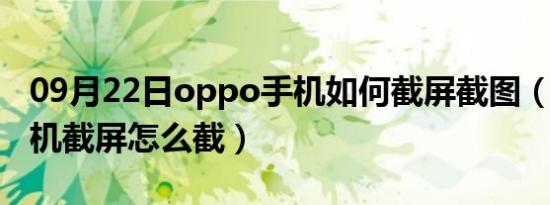 09月22日oppo手机如何截屏截图（oppo手机截屏怎么截）