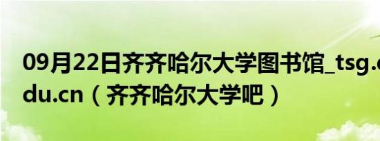 09月22日齐齐哈尔大学图书馆_tsg.qqhru.edu.cn（齐齐哈尔大学吧）