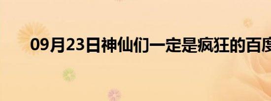 09月23日神仙们一定是疯狂的百度云