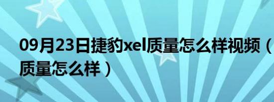 09月23日捷豹xel质量怎么样视频（捷豹xel质量怎么样）