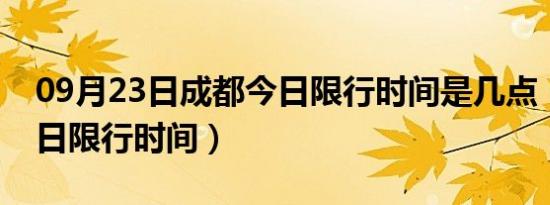 09月23日成都今日限行时间是几点（成都今日限行时间）