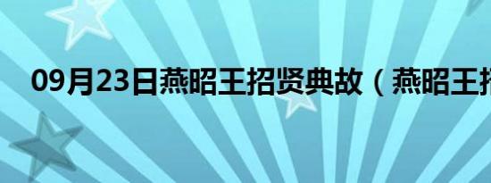 09月23日燕昭王招贤典故（燕昭王招贤）