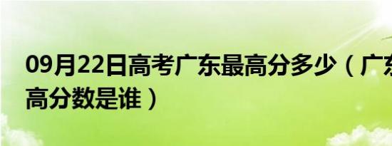 09月22日高考广东最高分多少（广东高考最高分数是谁）