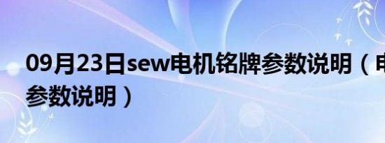 09月23日sew电机铭牌参数说明（电机铭牌参数说明）