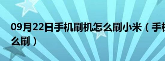 09月22日手机刷机怎么刷小米（手机刷机怎么刷）