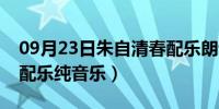 09月23日朱自清春配乐朗读伴奏（朱自清春配乐纯音乐）